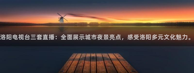 9255tv直播nba在线直播：洛阳电视台三套直播：全面展示城市夜景亮点，感受洛阳多元文化魅力。