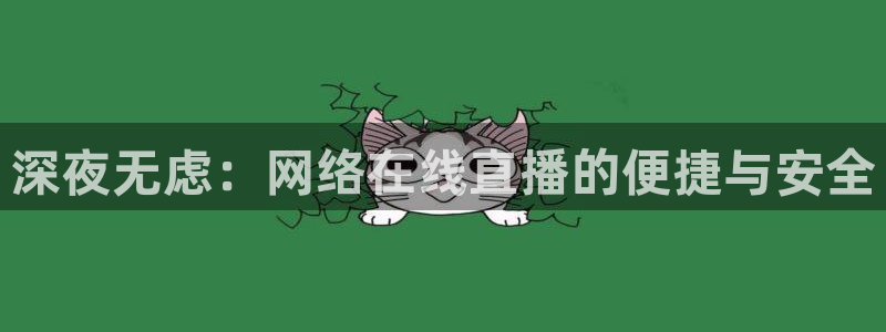 9255tv直播nba在线直播：深夜无虑：网络在线直播的便捷与安全