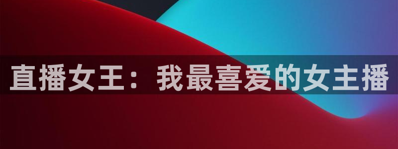 9255tv直播无插件nba：直播女王：我最喜爱的女主播
