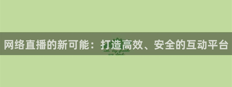 9255tv直播nba在线直播：网络直播的新可能：打造高效、安全的互动平台
